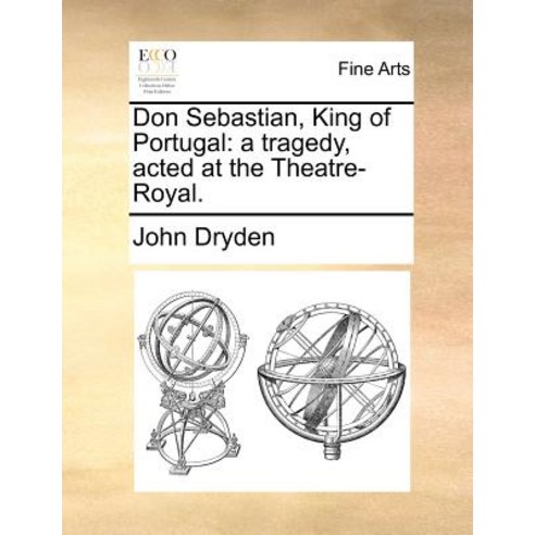 Don Sebastian King of Portugal: A Tragedy Acted at the Theatre-Royal. Paperback, Gale Ecco, Print Editions
