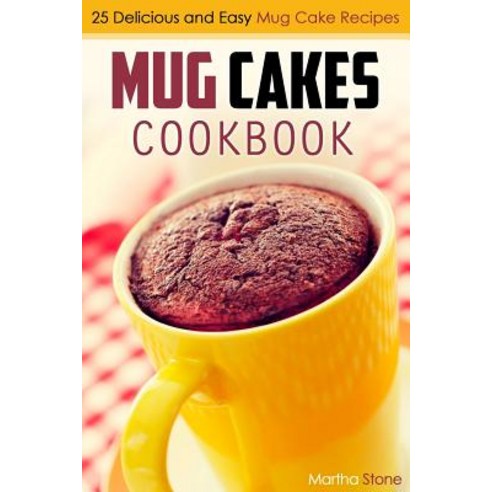 Mug Cakes Cookbook: 25 Delicious and Easy Mug Cake Recipes Paperback, Createspace Independent Publishing Platform