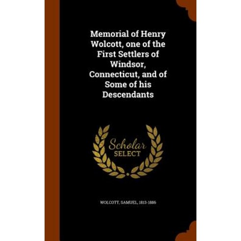 Memorial of Henry Wolcott One of the First Settlers of Windsor Connecticut and of Some of His Descendants Hardcover, Arkose Press