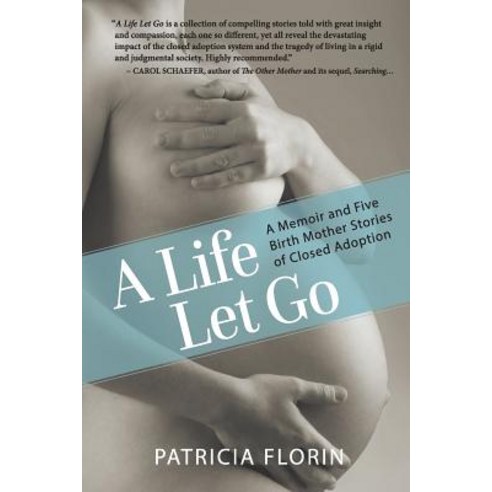 A Life Let Go: A Memoir and Five Birth Mother Stories of Closed Adoption Paperback, Patricia Florin