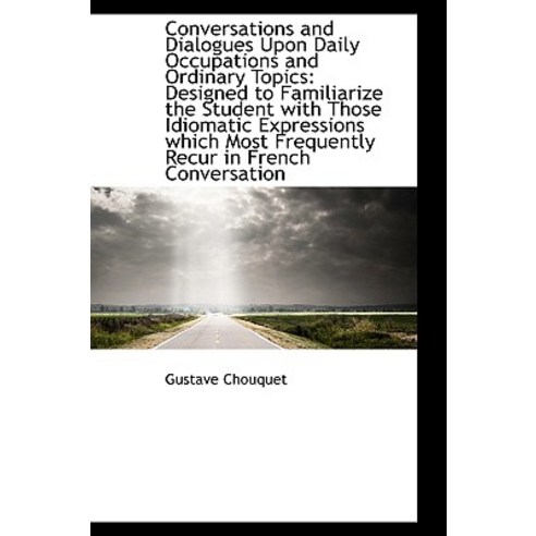 Conversations and Dialogues Upon Daily Occupations and Ordinary Topics: Designed to Familiarize the Hardcover, BiblioLife