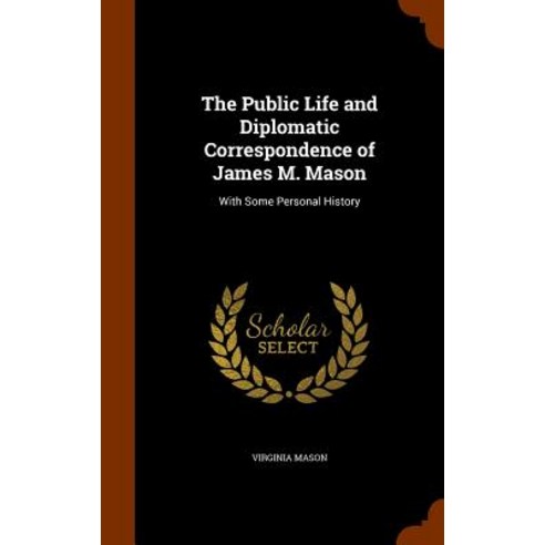 The Public Life and Diplomatic Correspondence of James M. Mason: With Some Personal History Hardcover, Arkose Press