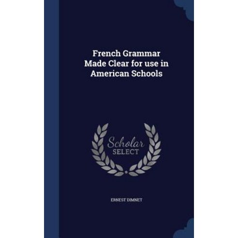 French Grammar Made Clear for Use in American Schools Hardcover, Sagwan Press