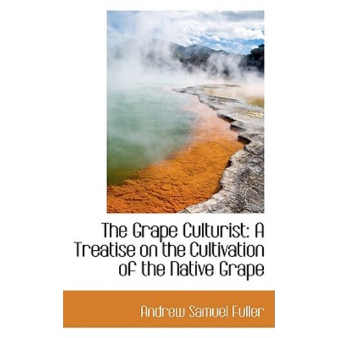 The Grape Culturist: A Treatise on the Cultivation of the Native Grape Paperback, BiblioLife