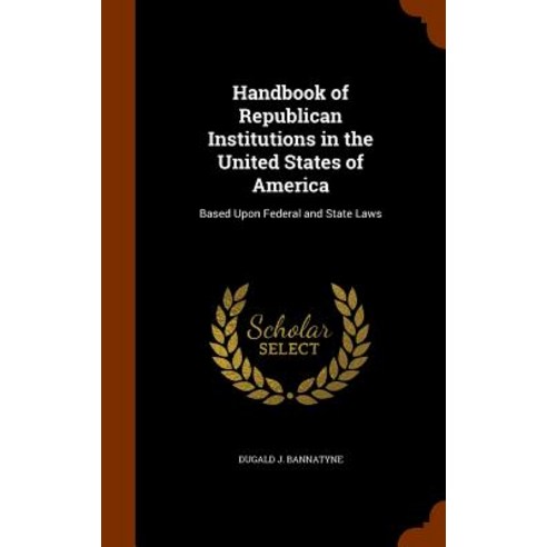 Handbook of Republican Institutions in the United States of America: Based Upon Federal and State Laws Hardcover, Arkose Press