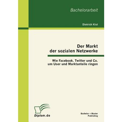 Der Markt Der Sozialen Netzwerke: Wie Facebook Twitter Und Co. Um User Und Marktanteile Ringen Paperback, Bachelor + Master Publishing