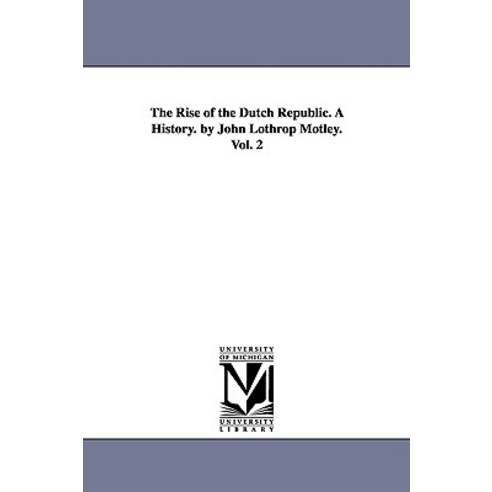 The Rise of the Dutch Republic. a History. by John Lothrop Motley. Vol. 2 Paperback, University of Michigan Library