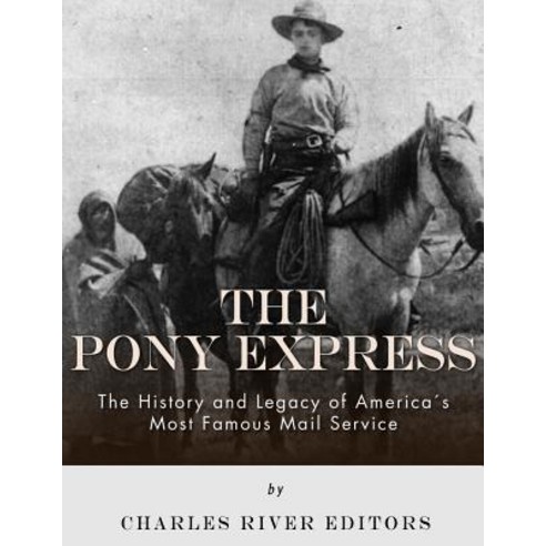 The Pony Express: The History and Legacy of America''s Most Famous Mail Service Paperback, Createspace Independent Publishing Platform