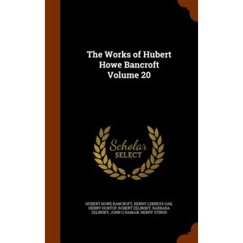 The Works of Hubert Howe Bancroft Volume 20 Hardcover, Arkose Press