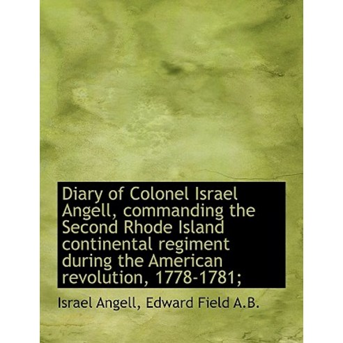 Diary of Colonel Israel Angell Commanding the Second Rhode Island Continental Regiment During the a Paperback, BiblioLife