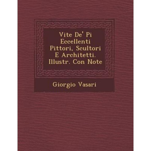 Vite de'' Pi Eccellenti Pittori Scultori E Architetti. Illustr. Con Note Paperback, Saraswati Press