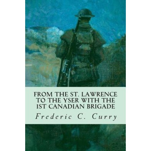From the St. Lawrence to the Yser with the 1st Canadian Brigade Paperback, Createspace Independent Publishing Platform