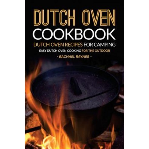 Dutch Oven Cookbook - Dutch Oven Recipes for Camping: Easy Dutch Oven Cooking for the Outdoor Paperback, Createspace Independent Publishing Platform
