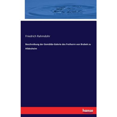 Beschreibung Der Gemalde-Galerie Des Freiherrn Von Brabek Zu Hildesheim Paperback, Hansebooks