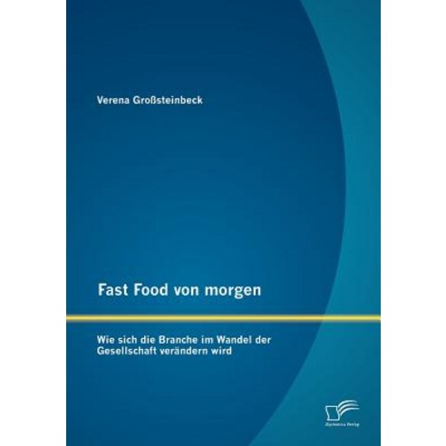 Fast Food Von Morgen: Wie Sich Die Branche Im Wandel Der Gesellschaft Verandern Wird Paperback, Diplomica Verlag Gmbh