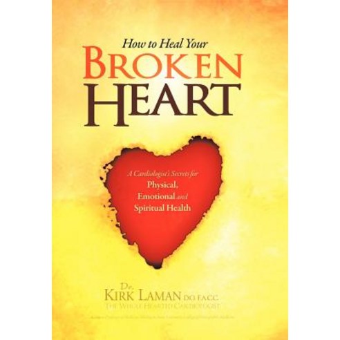 How to Heal Your Broken Heart: A Cardiologist''s Secrets for Physical Emotional and Spiritual Health Hardcover, Xlibris Corporation