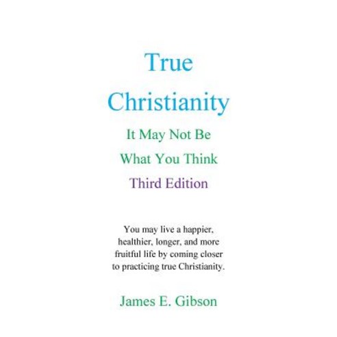 True Christianity: It May Not Be What You Think Paperback, James E. Gibson, Freelance Writer