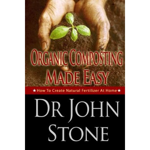 Organic Composting Made Easy: How to Create Natural Fertilizer at Home Paperback, Createspace Independent Publishing Platform