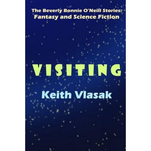 Visiting: The Beverly Bonnie O''Neill Stories: Fantasy and Science Fiction Paperback, Createspace Independent Publishing Platform