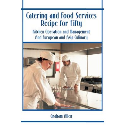 Catering and Food Services Recipe for Fifty: Kitchen Operation and Management and European and Asia Culinary Paperback, Xlibris Corporation