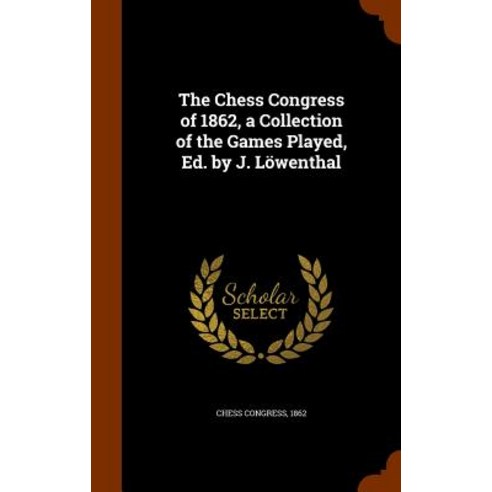 The Chess Congress of 1862 a Collection of the Games Played Ed. by J. Lowenthal Hardcover, Arkose Press