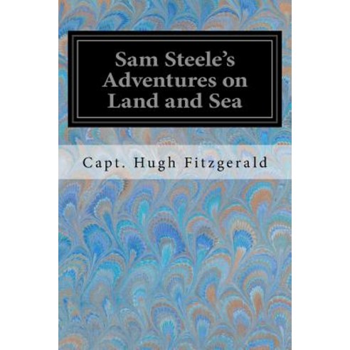 Sam Steele''s Adventures on Land and Sea Paperback, Createspace Independent Publishing Platform
