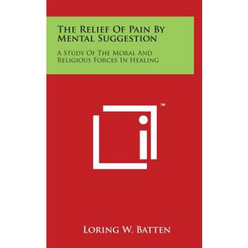 The Relief of Pain by Mental Suggestion: A Study of the Moral and Religious Forces in Healing Hardcover, Literary Licensing, LLC