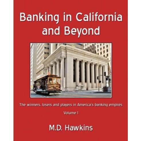 Banking in California and Beyond: The Winners Losers and Players in America''s Banking Empires Paperback, Createspace Independent Publishing Platform