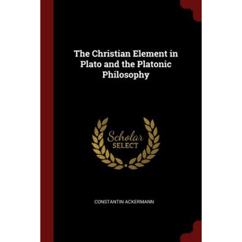 The Christian Element in Plato and the Platonic Philosophy Paperback, Andesite Press
