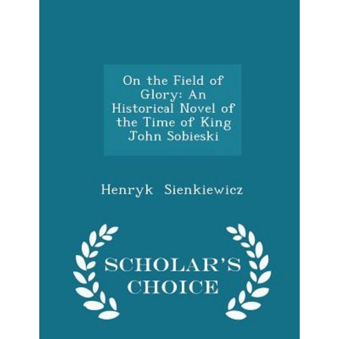 On the Field of Glory: An Historical Novel of the Time of King John Sobieski - Scholar''s Choice Edition Paperback
