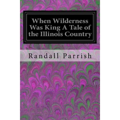 When Wilderness Was King a Tale of the Illinois Country Paperback, Createspace Independent Publishing Platform