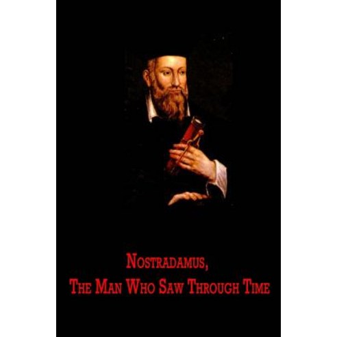 Nostradamus the Man Who Saw Through Time Paperback, Createspace