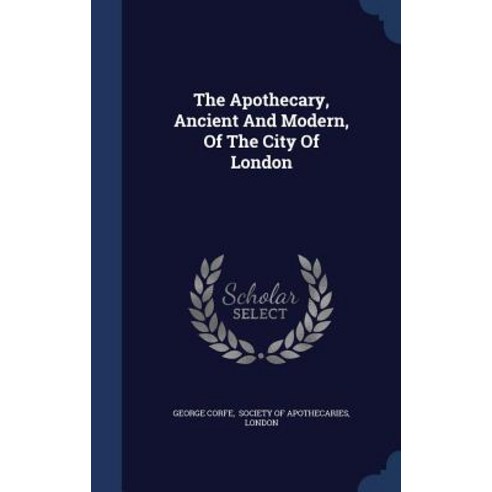 The Apothecary Ancient and Modern of the City of London Hardcover, Sagwan Press