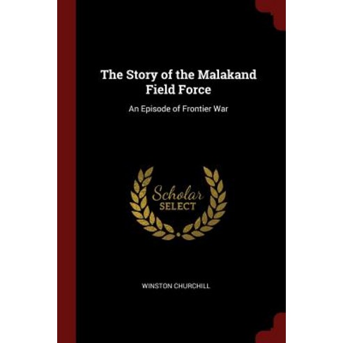 The Story of the Malakand Field Force: An Episode of Frontier War Paperback, Andesite Press