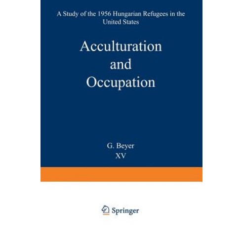 Acculturation and Occupation: A Study of the 1956 Hungarian Refugees in the United States Paperback, Springer