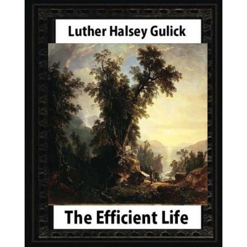The Efficient Life (1907) by Luther Halsey Gulick Paperback, Createspace Independent Publishing Platform