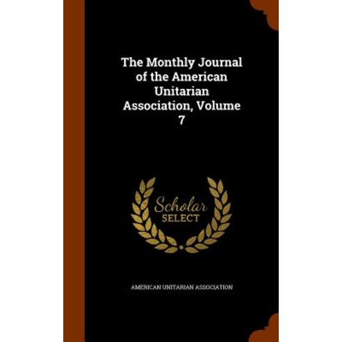 The Monthly Journal of the American Unitarian Association Volume 7 Hardcover, Arkose Press