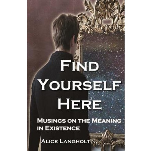 Find Yourself Here: Musings on the Meaning in Existence Paperback, Createspace Independent Publishing Platform