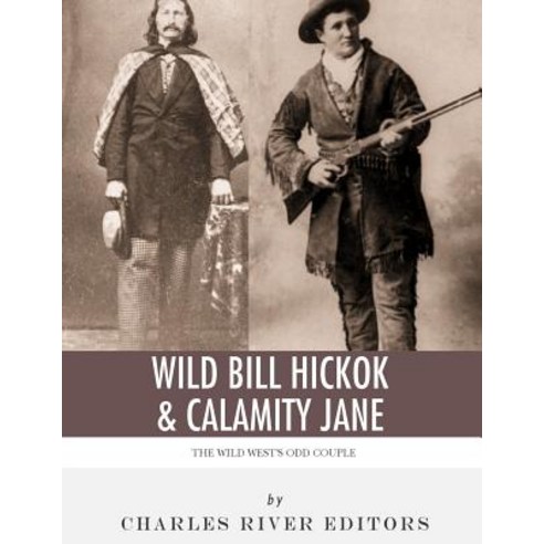 Wild Bill Hickok & Calamity Jane: The Wild West''s Odd Couple Paperback, Createspace Independent Publishing Platform