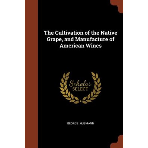 The Cultivation of the Native Grape and Manufacture of American Wines Paperback, Pinnacle Press