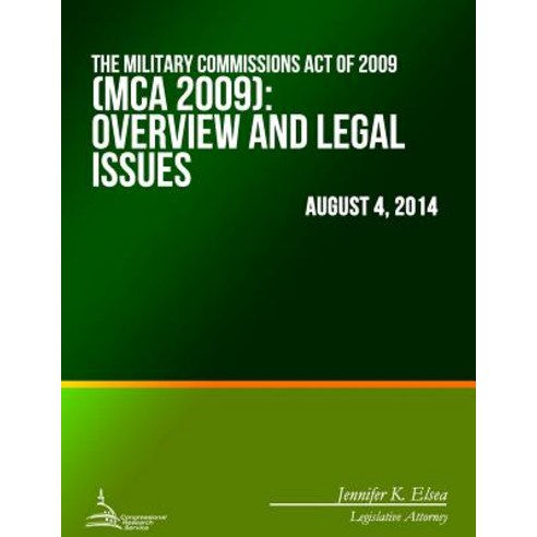 The Military Commissions Act of 2009 (MCA 2009): Overview and Legal Issues Paperback, Createspace Independent Publishing Platform
