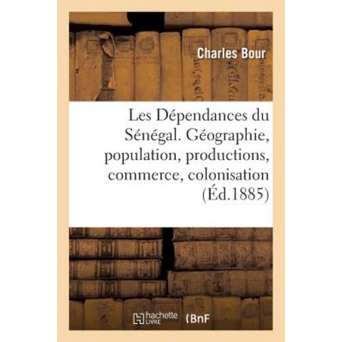 Les Dependances Du Senegal. Geographie Population Productions Commerce Colonisation = Les Da(c)Pen..., Hachette Livre - Bnf
