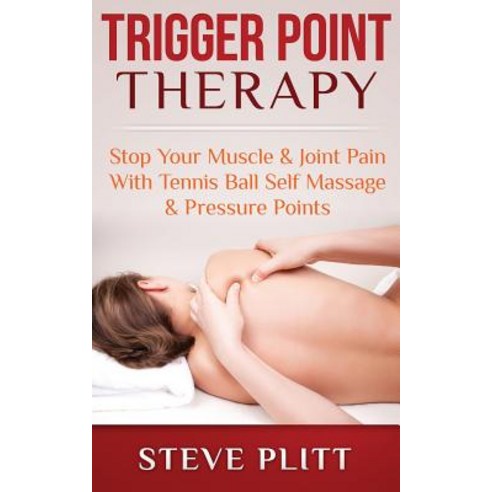 Trigger Point Therapy: Stop Your Muscle & Joint Pain with Tennis Ball Self Massage & Pressure Points, Createspace Independent Publishing Platform