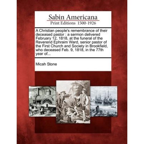 A Christian People''s Remembrance of Their Deceased Pastor: A Sermon Delivered February 12 1818 at th..., Gale Ecco, Sabin Americana