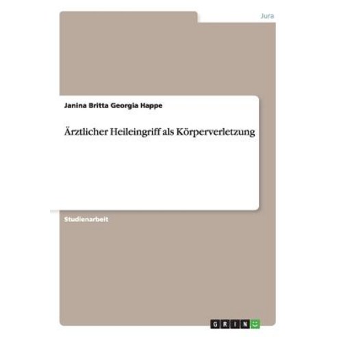 Arztlicher Heileingriff ALS Korperverletzung, Grin Publishing