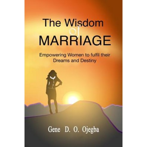 The Wisdom of Marriage: Your Biological Sex Should Not Be a Hindrance to the Fulfilment of Your Dreams..., Createspace Independent Publishing Platform