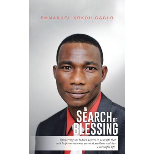 In Search of Blessing: Discovering the Hidden Powers in Your Life That Will Help You Overcome Personal..., Authorhouse