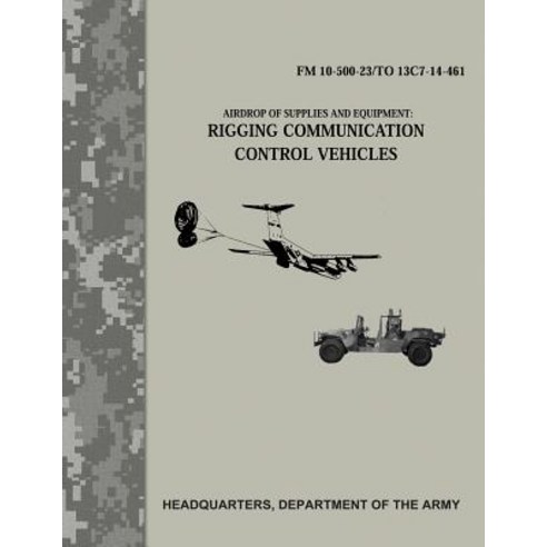 Airdrop of Supplies and Equipment: Rigging Communication Control Vehicles (FM 10-500-23/To 13c7-14-461..., Createspace Independent Publishing Platform