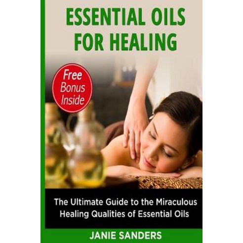 Essential Oils for Healing: The Ultimate Guide to the Miraculous Healing Qualities of Essential Oils, Createspace Independent Publishing Platform