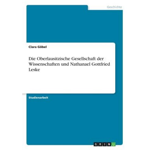Die Oberlausitzische Gesellschaft Der Wissenschaften Und Nathanael Gottfried Leske, Grin Publishing